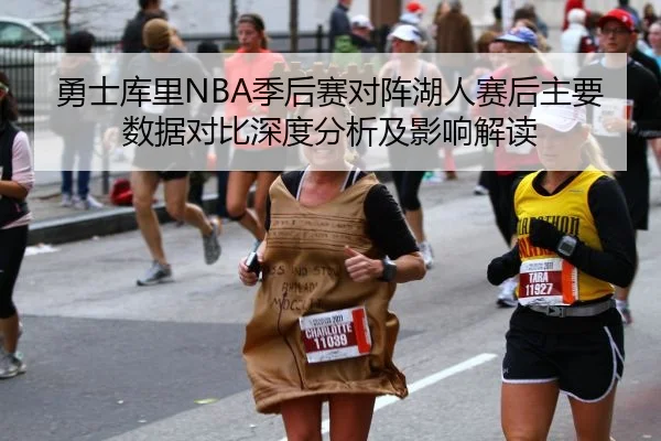 勇士库里NBA季后赛对阵湖人赛后主要数据对比深度分析及影响解读